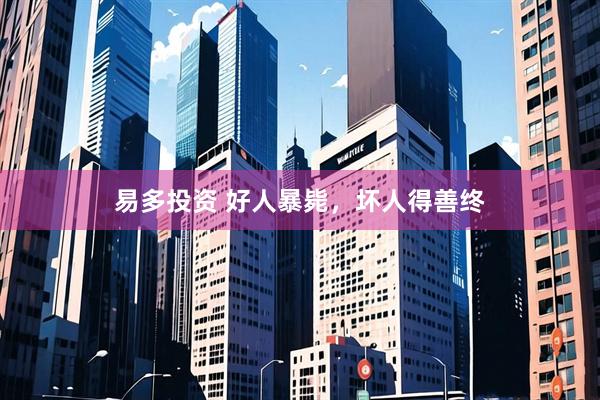 易多投资 好人暴毙，坏人得善终