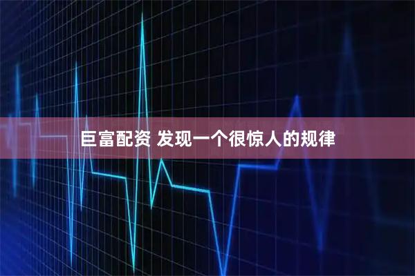 巨富配资 发现一个很惊人的规律
